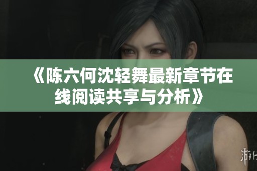 《陈六何沈轻舞最新章节在线阅读共享与分析》