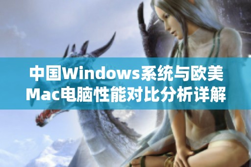 中国Windows系统与欧美Mac电脑性能对比分析详解