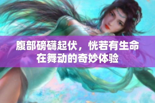 腹部磅礴起伏，恍若有生命在舞动的奇妙体验