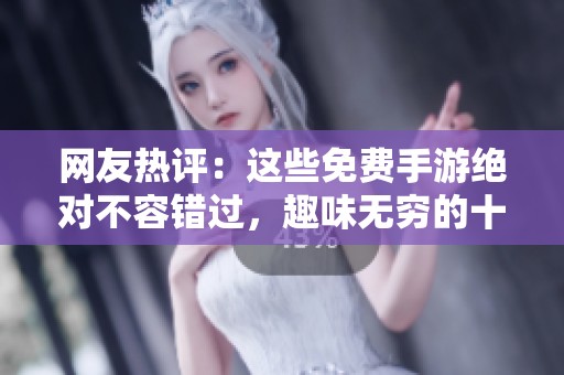 网友热评：这些免费手游绝对不容错过，趣味无穷的十大禁用游戏推荐