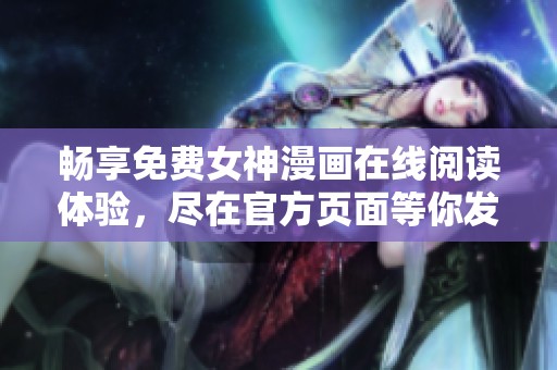 畅享免费女神漫画在线阅读体验，尽在官方页面等你发现