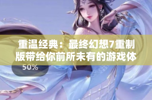 重温经典：最终幻想7重制版带给你前所未有的游戏体验与视觉盛宴