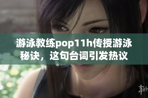 游泳教练pop11h传授游泳秘诀，这句台词引发热议