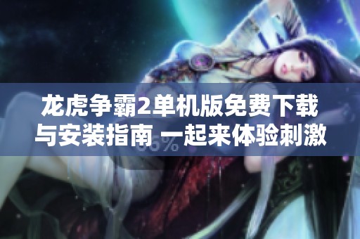 龙虎争霸2单机版免费下载与安装指南 一起来体验刺激的游戏对决吧