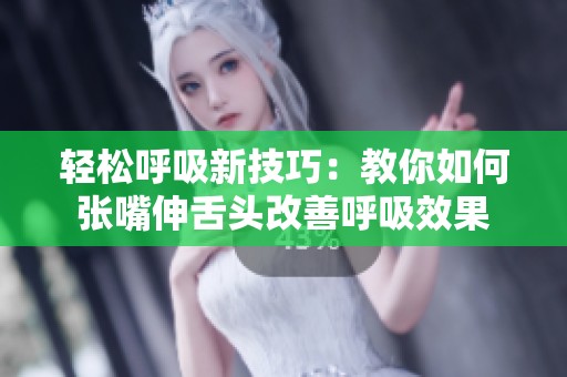 轻松呼吸新技巧：教你如何张嘴伸舌头改善呼吸效果
