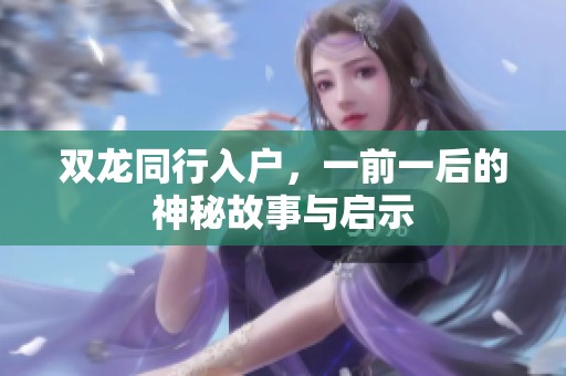 双龙同行入户，一前一后的神秘故事与启示