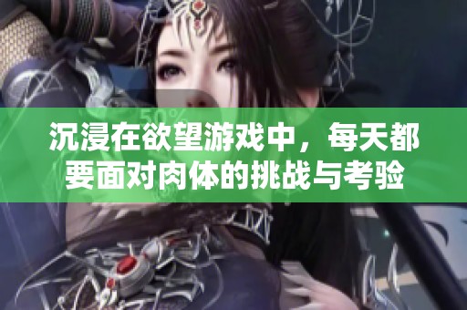 沉浸在欲望游戏中，每天都要面对肉体的挑战与考验