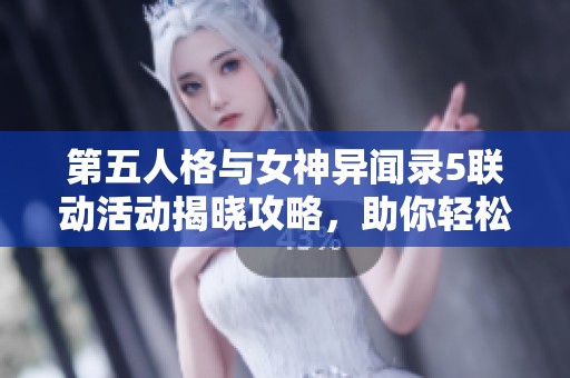 第五人格与女神异闻录5联动活动揭晓攻略，助你轻松获胜的秘籍分享