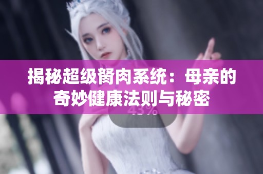 揭秘超级胬肉系统：母亲的奇妙健康法则与秘密