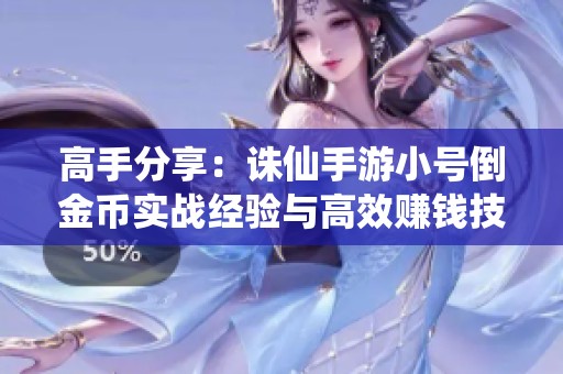 高手分享：诛仙手游小号倒金币实战经验与高效赚钱技巧全解析