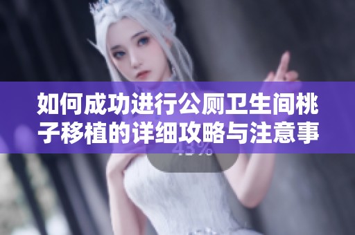 如何成功进行公厕卫生间桃子移植的详细攻略与注意事项