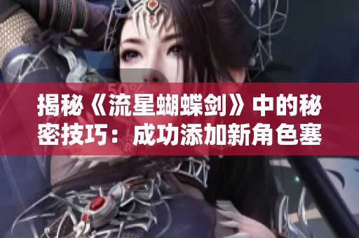 揭秘《流星蝴蝶剑》中的秘密技巧：成功添加新角色塞瑞亚的全攻略分享