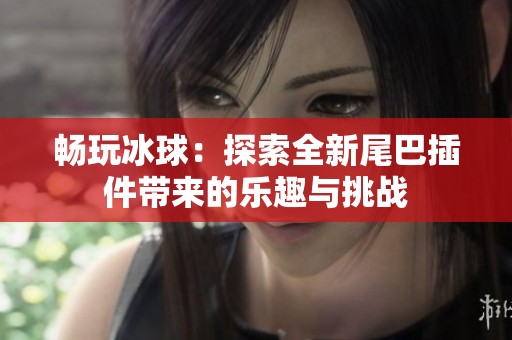畅玩冰球：探索全新尾巴插件带来的乐趣与挑战