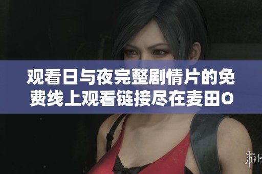 观看日与夜完整剧情片的免费线上观看链接尽在麦田OK蚂蚁影院