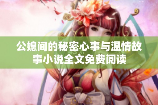公媳间的秘密心事与温情故事小说全文免费阅读