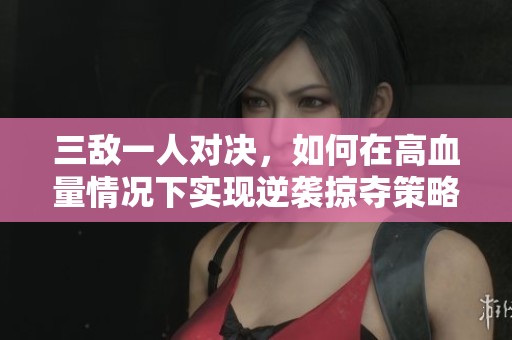 三敌一人对决，如何在高血量情况下实现逆袭掠夺策略