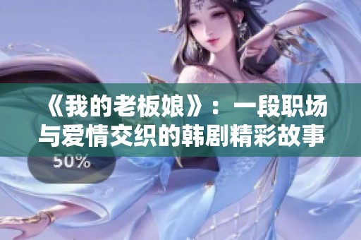 《我的老板娘》：一段职场与爱情交织的韩剧精彩故事