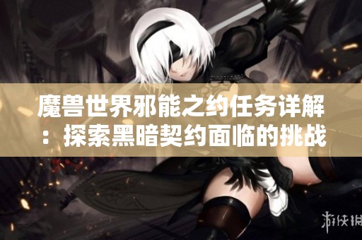 魔兽世界邪能之约任务详解：探索黑暗契约面临的挑战与丰厚回报