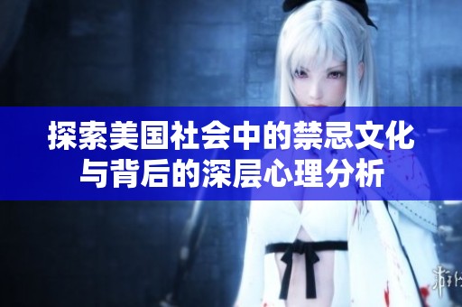 探索美国社会中的禁忌文化与背后的深层心理分析