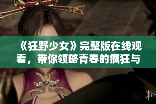 《狂野少女》完整版在线观看，带你领略青春的疯狂与激情