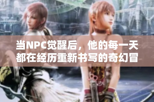 当NPC觉醒后，他的每一天都在经历重新书写的奇幻冒险