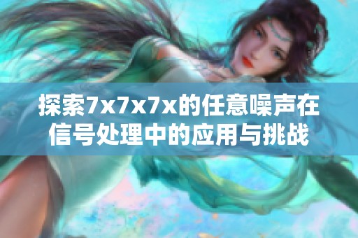 探索7x7x7x的任意噪声在信号处理中的应用与挑战