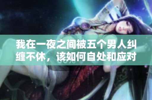 我在一夜之间被五个男人纠缠不休，该如何自处和应对呢