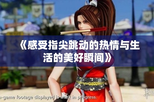 《感受指尖跳动的热情与生活的美好瞬间》