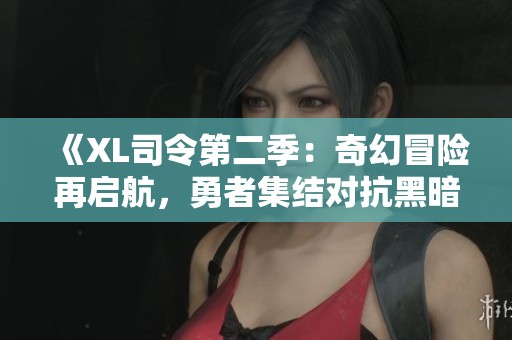 《XL司令第二季：奇幻冒险再启航，勇者集结对抗黑暗势力》