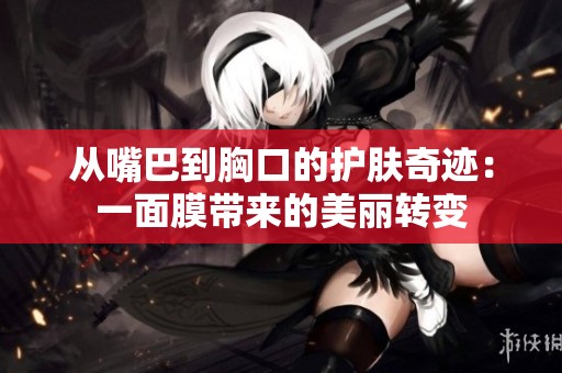 从嘴巴到胸口的护肤奇迹：一面膜带来的美丽转变
