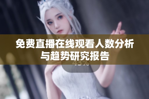 免费直播在线观看人数分析与趋势研究报告