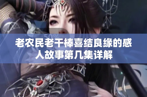 老农民老干棒喜结良缘的感人故事第几集详解