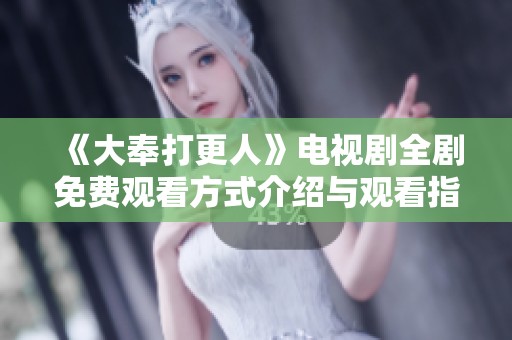 《大奉打更人》电视剧全剧免费观看方式介绍与观看指南