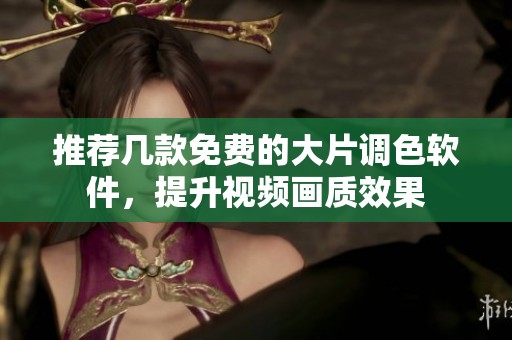 推荐几款免费的大片调色软件，提升视频画质效果