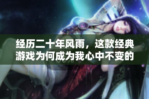 经历二十年风雨，这款经典游戏为何成为我心中不变的首选和怀旧之恋