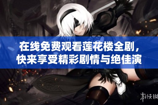 在线免费观看莲花楼全剧，快来享受精彩剧情与绝佳演出体验！
