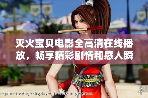 灭火宝贝电影全高清在线播放，畅享精彩剧情和感人瞬间
