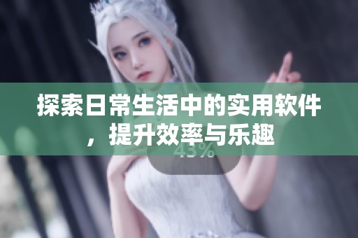 探索日常生活中的实用软件，提升效率与乐趣