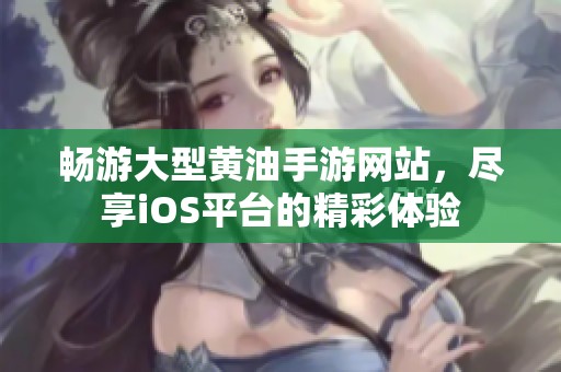 畅游大型黄油手游网站，尽享iOS平台的精彩体验