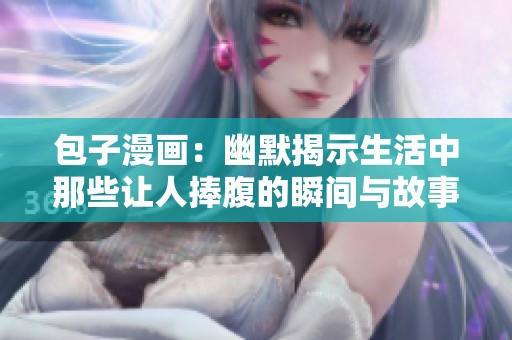 包子漫画：幽默揭示生活中那些让人捧腹的瞬间与故事