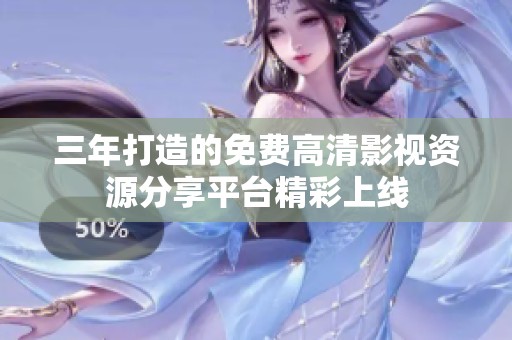 三年打造的免费高清影视资源分享平台精彩上线