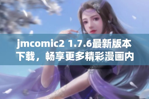 jmcomic2 1.7.6最新版本下载，畅享更多精彩漫画内容与功能