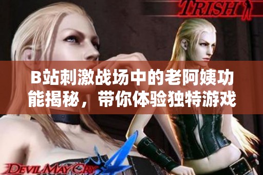 B站刺激战场中的老阿姨功能揭秘，带你体验独特游戏魅力！