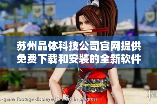 苏州晶体科技公司官网提供免费下载和安装的全新软件信息