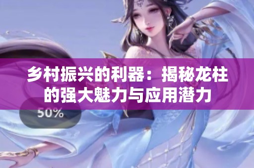 乡村振兴的利器：揭秘龙柱的强大魅力与应用潜力