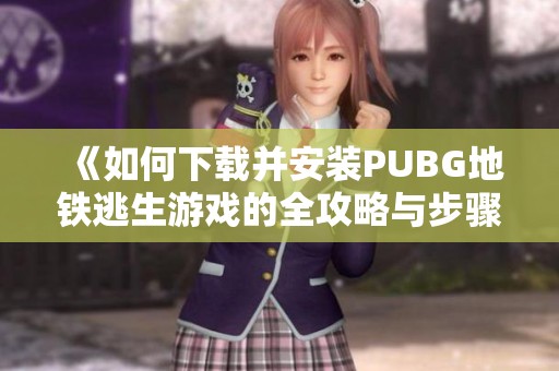 《如何下载并安装PUBG地铁逃生游戏的全攻略与步骤》