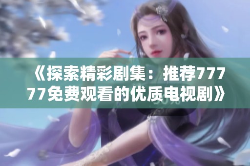 《探索精彩剧集：推荐77777免费观看的优质电视剧》