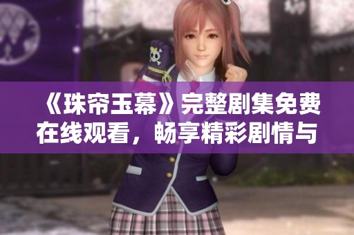 《珠帘玉幕》完整剧集免费在线观看，畅享精彩剧情与角色故事