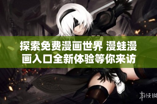 探索免费漫画世界 漫蛙漫画入口全新体验等你来访