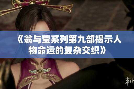 《翁与莹系列第九部揭示人物命运的复杂交织》